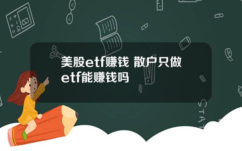 美股etf赚钱 散户只做etf能赚钱吗